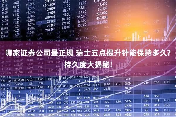 哪家证券公司最正规 瑞士五点提升针能保持多久?持久度大揭秘!