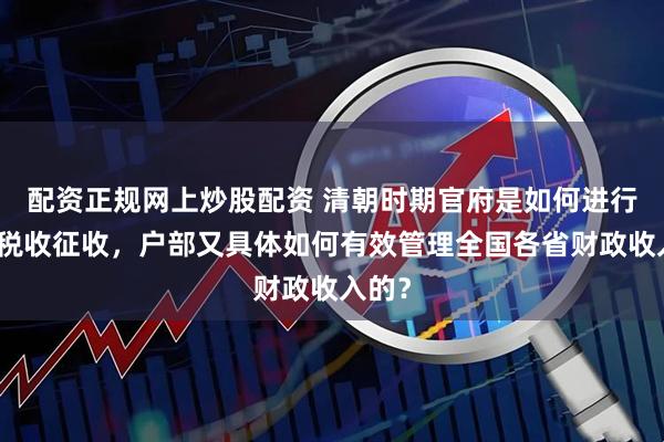 配资正规网上炒股配资 清朝时期官府是如何进行各项税收征收，户部又具体如何有效管理全国各省财政收入的？